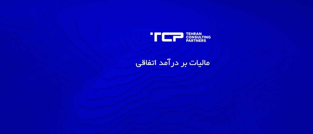 مالیات بر درآمد اتفاقی، شرکت حسابداری، مشاورین تهران و شرکا، TCP، Tehran Consulting Partners