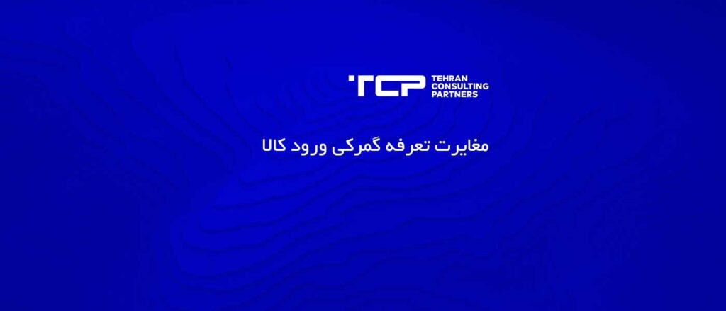 مغایرت تعرفه گمرکی ورود کالا، شرکت حسابداری، مشاورین تهران و شرکا، TCP، Tehran Consulting Partners